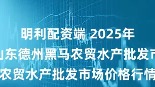 明利配资端 2025年6月16日山东德州黑马农贸水产批发市场价格行情