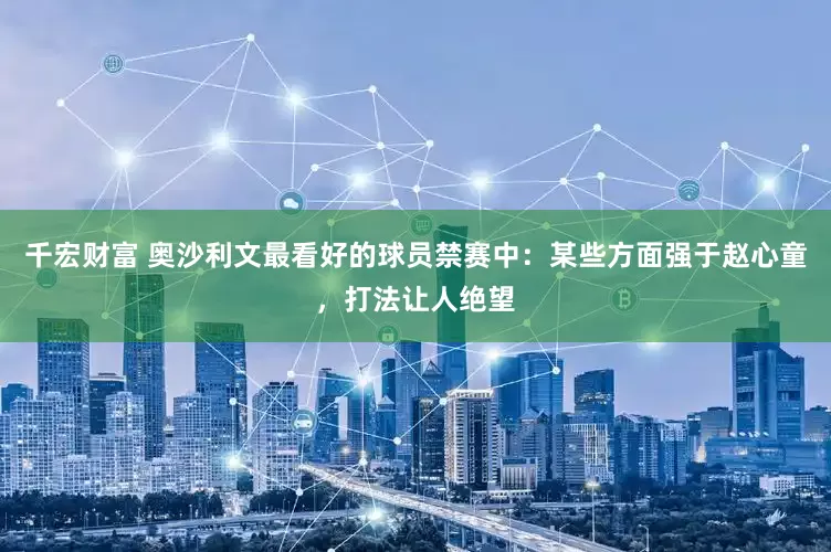 千宏财富 奥沙利文最看好的球员禁赛中：某些方面强于赵心童，打法让人绝望