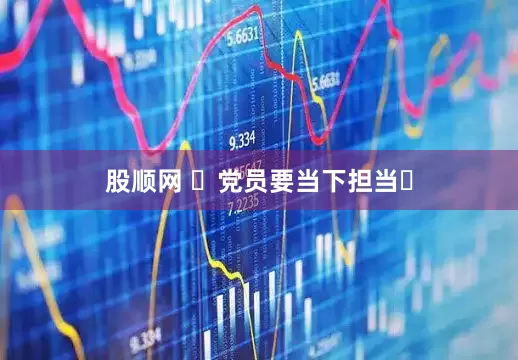 股顺网 ‌党员要当下担当‌