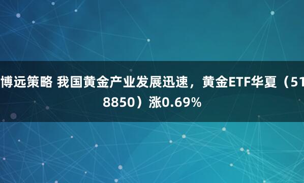 博远策略 我国黄金产业发展迅速，黄金ETF华夏（518850）涨0.69%