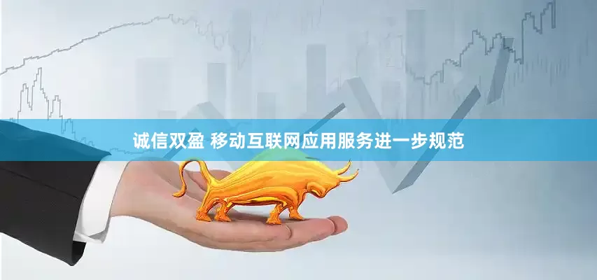 诚信双盈 移动互联网应用服务进一步规范