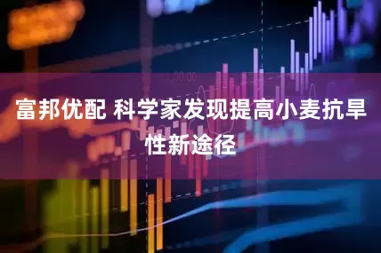 富邦优配 科学家发现提高小麦抗旱性新途径