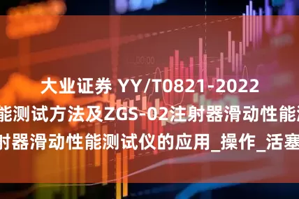 大业证券 YY/T0821-2022配药注射器滑动性能测试方法及ZGS-02注射器滑动性能测试仪的应用_操作_活塞_标准