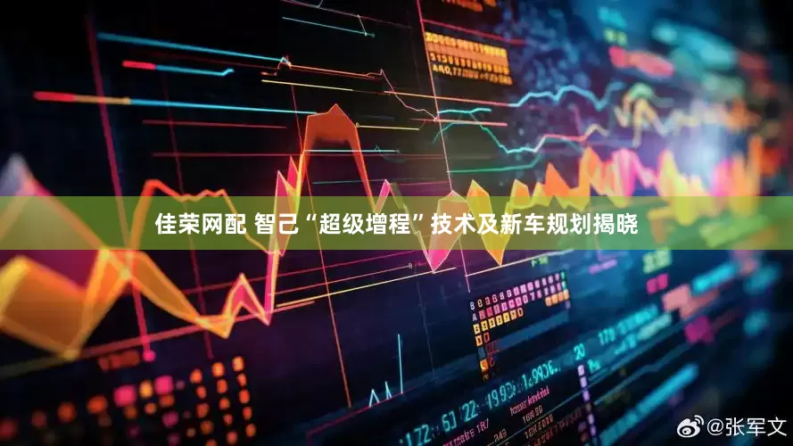 佳荣网配 智己“超级增程”技术及新车规划揭晓
