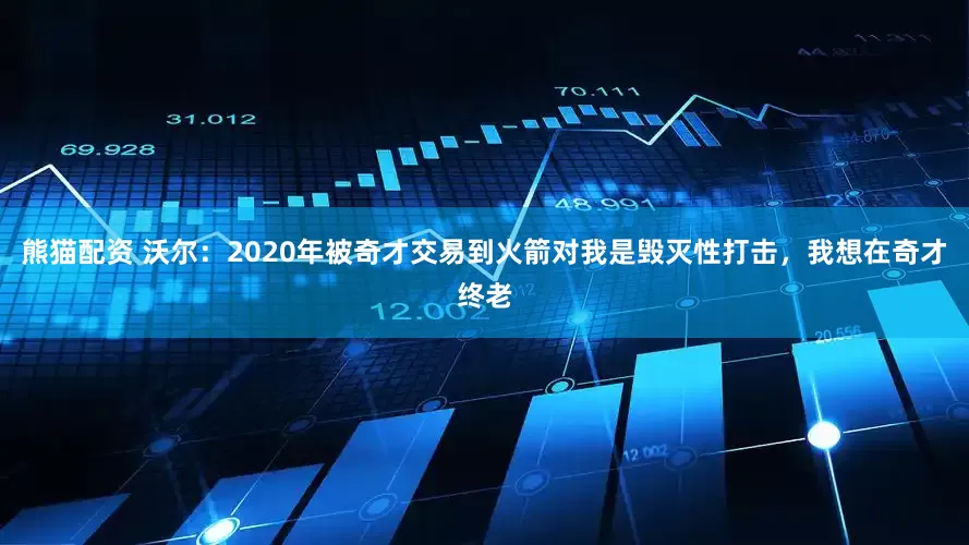 熊猫配资 沃尔：2020年被奇才交易到火箭对我是毁灭性打击，我想在奇才终老