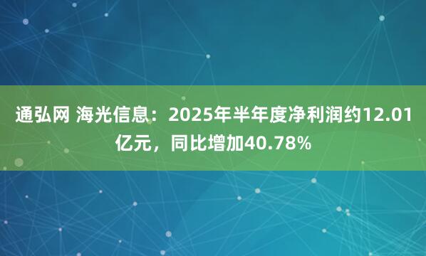 通弘网 海光信息：2025年半年度净利润约12.01亿元，同比增加40.78%