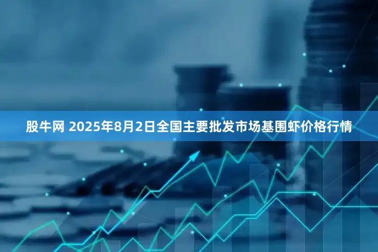 股牛网 2025年8月2日全国主要批发市场基围虾价格行情