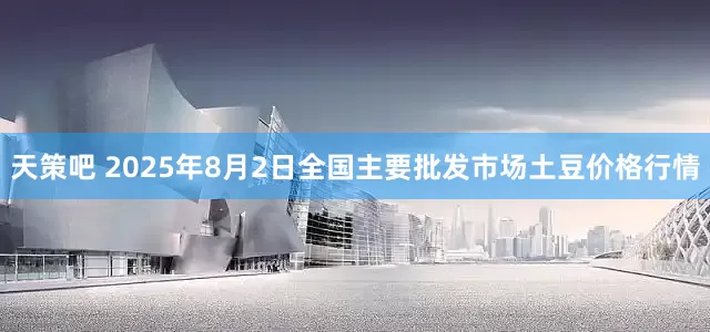 天策吧 2025年8月2日全国主要批发市场土豆价格行情