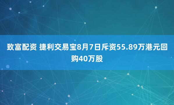 致富配资 捷利交易宝8月7日斥资55.89万港元回购40万股