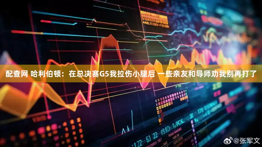 配查网 哈利伯顿：在总决赛G5我拉伤小腿后 一些亲友和导师劝我别再打了