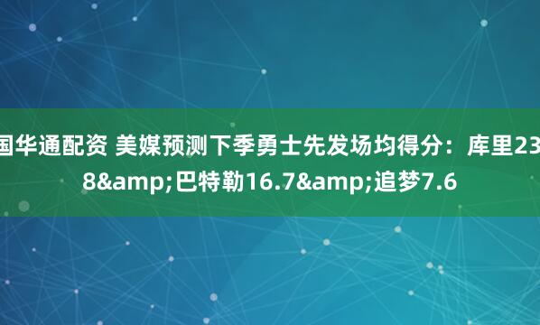 国华通配资 美媒预测下季勇士先发场均得分：库里23.8&巴特勒16.7&追梦7.6
