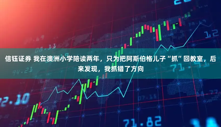 信钰证券 我在澳洲小学陪读两年，只为把阿斯伯格儿子“抓”回教室，后来发现，我抓错了方向