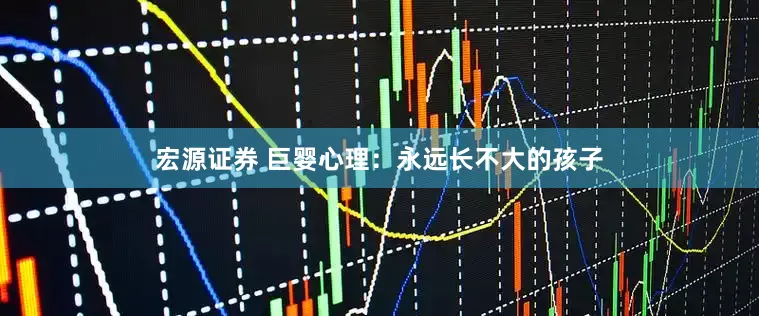 宏源证券 巨婴心理：永远长不大的孩子