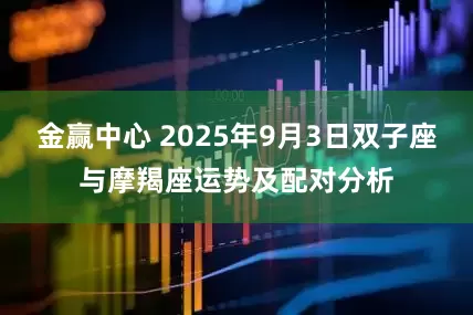 金赢中心 2025年9月3日双子座与摩羯座运势及配对分析