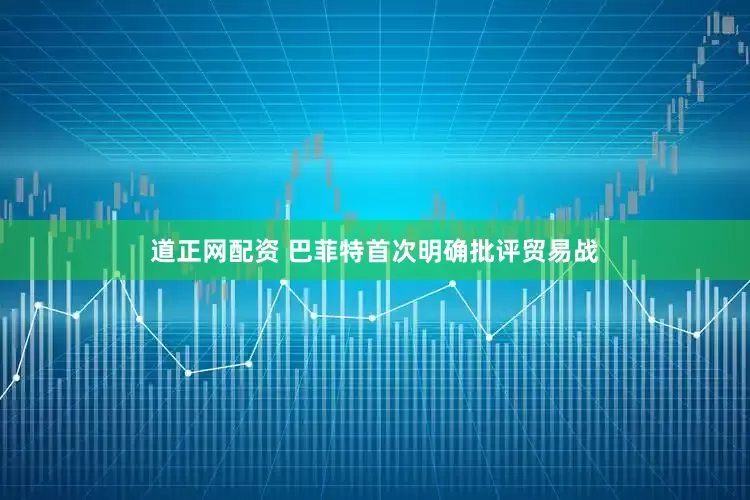 道正网配资 巴菲特首次明确批评贸易战
