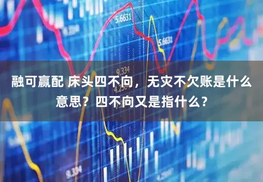 融可赢配 床头四不向，无灾不欠账是什么意思？四不向又是指什么？