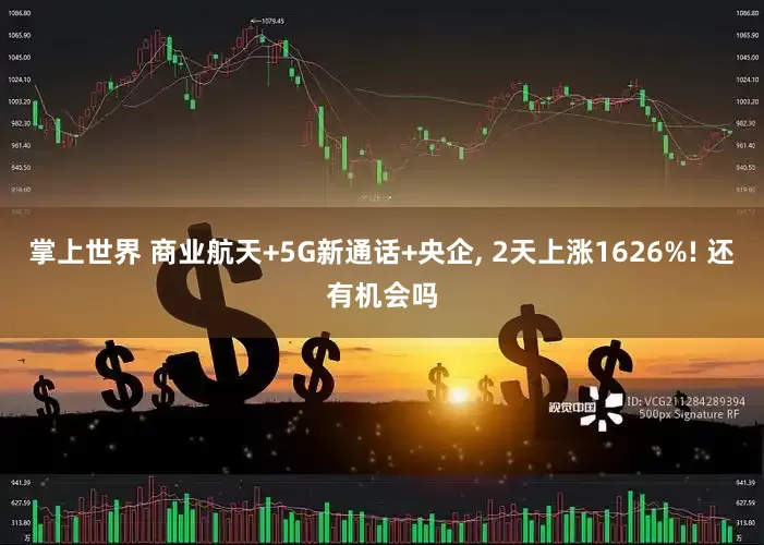 掌上世界 商业航天+5G新通话+央企, 2天上涨1626%! 还有机会吗