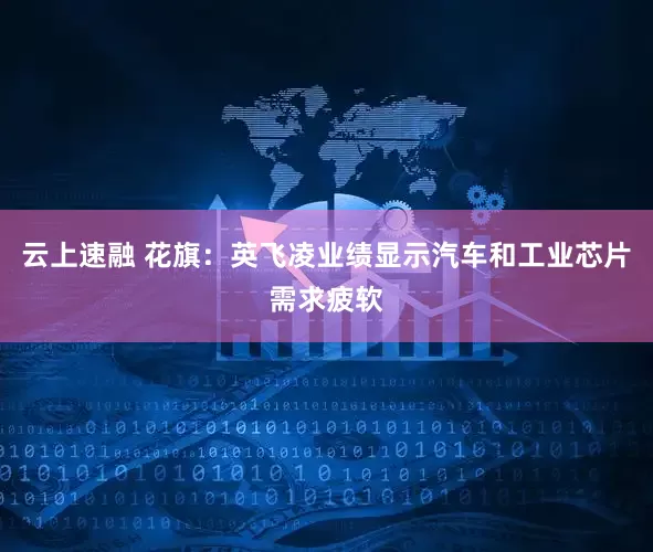 云上速融 花旗：英飞凌业绩显示汽车和工业芯片需求疲软